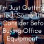 I’m Just Getting Started: Some Things to Consider Before Buying Office Equipment